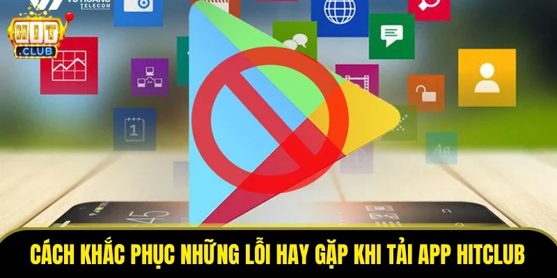 Cách khắc phục những lỗi hay gặp khi tải app HitClub