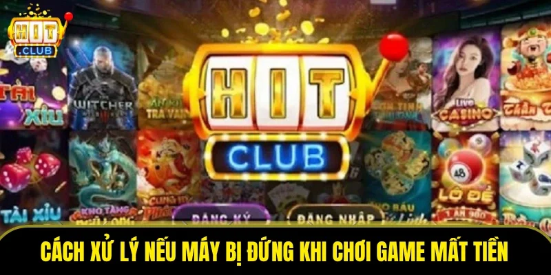 Cách xử lý nếu máy bị đứng khi chơi game mất tiền