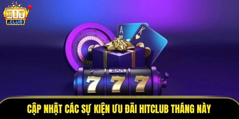 Cập nhật các sự kiện ưu đãi HitClub tháng này