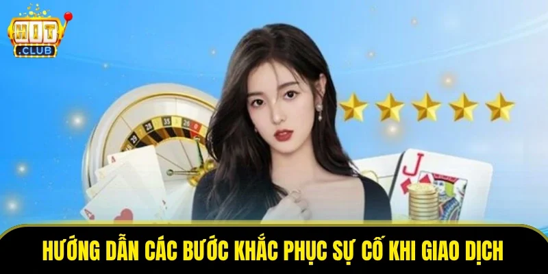 Hướng dẫn các bước khắc phục sự cố khi giao dịch