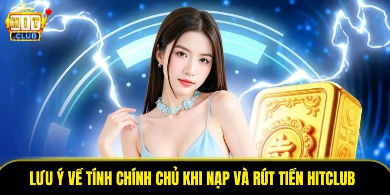 Lưu ý về tính chính chủ khi nạp và rút tiền HitClub