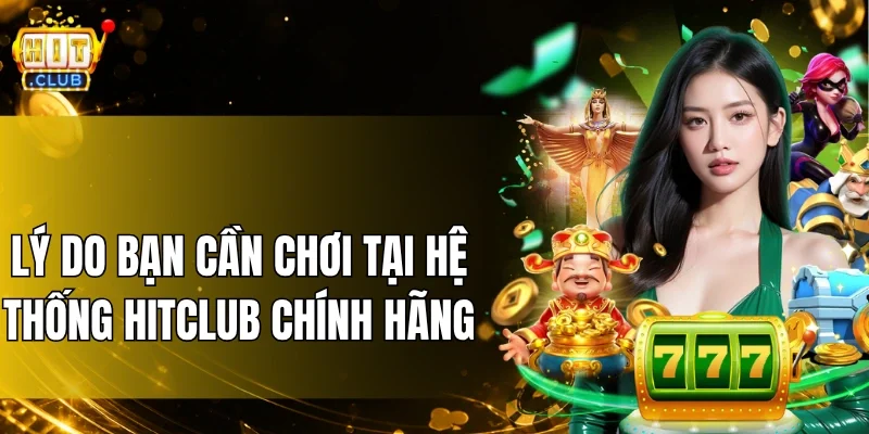 Lý do bạn cần chơi tại hệ thống HitClub chính hãng