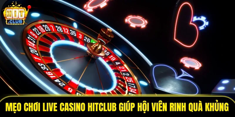 Mẹo chơi live casino HITCLUB giúp hội viên rinh quà khủng