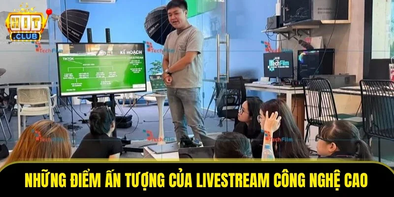 Những điểm ấn tượng của livestream công nghệ cao tại HITCLUB