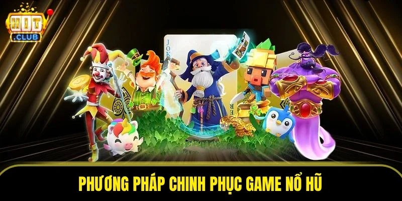 Phương pháp chinh phục game nổ hũ