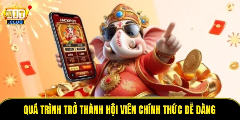 Quá trình trở thành hội viên chính thức dễ dàng