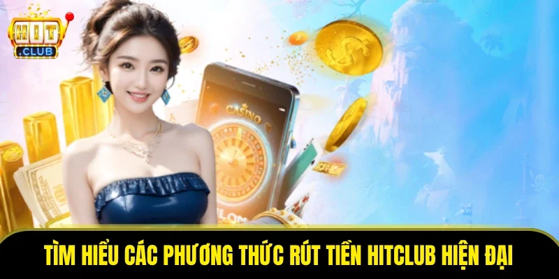 Tìm hiểu các phương thức rút tiền HitClub hiện đại