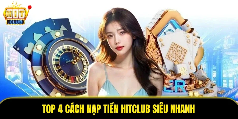 Top 4 cách nạp tiền HITCLUB siêu nhanh