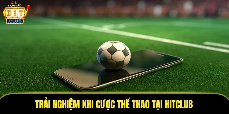 Trải nghiệm khi cược thể thao tại Hitclub